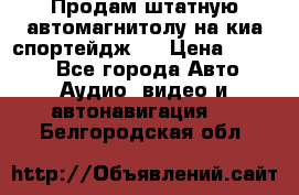 Продам штатную автомагнитолу на киа спортейдж 4 › Цена ­ 5 000 - Все города Авто » Аудио, видео и автонавигация   . Белгородская обл.